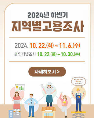 2024년 하반기 지역별고용조사 2024. 10. 22.(화) ~ 11. 6.(수) 인터넷조사:10. 22.(화) ~ 10.30.(수) 자세히보기