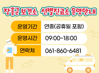  장흥군 보건소 선별진료소 운영안내    운영기간: 연중(공휴일 포함)    운영시간: 09:00~18:00    연락처  : 061-860-6481