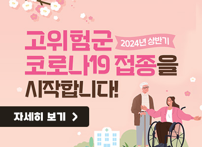 2024년 상반기 고위험군 코로나19 접종을 시작합니다! 자세히보기