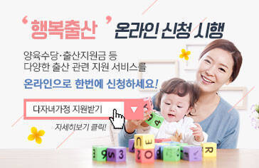 행복출산 온라인 신청 시행 양육수당·출산지원금 등 다양한 출산 관련 지원 서비스를 온라인으로 한번에 신청하세요! 다자녀가정 지원받기 자세히보기 클릭!
