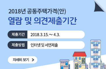 2018년 공동주택가격(안) 열람 및 의견제출기간, 제출기간 : 2018.3.15.～ 4.3. 제출방법 : 인터넷 및 서면제출, 자세히보기