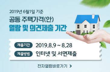 2019년 6월 1일 기준 공동 주택가격(안) 열람 및 의견제출 기간 제출기간 2019.8.9~8.28 제출방법 인터넷 및 서면제출 전자열람바로가기>
