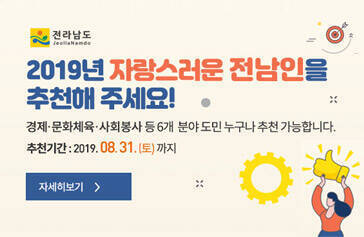 [전라남도] 2019년 자랑스러운 전남인을 추천해 주세요! 경제·문화체육·사회봉사 등 6개 분야 도민 누구나 추천 가능합니다. 추천기간 : 2019.08.31(토)까지, 자세히보기