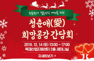 청춘남녀 결혼인식 개선을 위한, 청춘애(愛) 희망공감 간담회, 2019. 12. 14 (토) 13:00 ~ 17:00 목재산업지원센터 2층 세미나실, 자세히보기