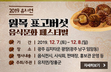 2019 유치면 원목 표고버섯 음식문화 페스티벌 -기간 : 2019. 12. 7.(토) ~ 12. 8.(일) -장소 : 광주 김치타운 광장(광주 남구 임암동) -행사내용 : 음식전시, 시식회, 판매장, 홍보관 운영 등 -주최/주관 : 유치면/장흥군, 자세히보기