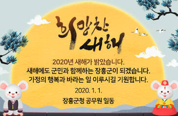 희망찬 새해, 2020년 새해가 밝았습니다. 새해에도 군민과 함께하는 장흥군이 되겠습니다. 가정의 행복과 바라는 일 이루시길 기원합니다. 2020. 1. 1. 장흥군청 공무원 일동