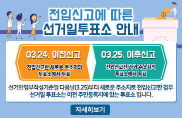 전입신고에 따른 선거일투표소 안내 -3. 24. 이전 신고 : 전입신고한 새로운 주소지의 투표소에서 투표 -3. 25 이후 신고 : 전입신고전 과거 주소지의 투표소에서 투표 선거인명부작성기준일 다음날(3.25)부터 새로운 주소지로 전입신고한 경우  선거일 투표소는 이전 주민등록지에 있는 투표소 입니다. 자세히보기