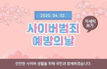 2020.04.02 사이버범죄 예방의날, 안전한 사이버 생활을 위해 국민과 함께하겠습니다. 자세히보기