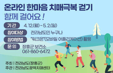 온라인 한마음 치매극복 걷기 함께 걸어요! 기간 4.12.월 ~ 5.2일 참여대상 전라남도민 누구나  참여방법 워크온(모바일 어플리케이션)활용 문의 장흥군 보건소061-860-6472 주최 전라남도 장흥군 주관 전라남도 광역치매센터