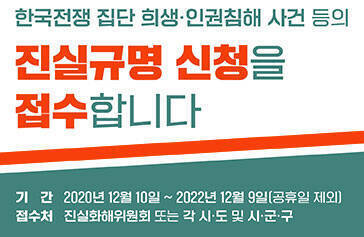 한국전쟁 집단 희생·인권침해 사건 등의 진실규명 신청을 접수합니다 기간 2020년 12월 10일 ~ 2022년 12월 9일 (공휴일 제외) 접수처 진실화해위원회 또는 각 시·도 및 시·군·구