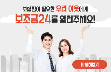 보살핌이 필요한 우리 이웃에게 보조금24를 알려주세요! 자세히보기