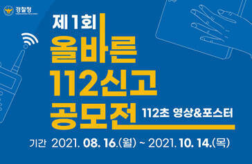 제1회 올바른 112신고 공모전 112초 영상&포스터 기간 2021. 08. 16.(월) ~ 2021. 10. 14.(목)