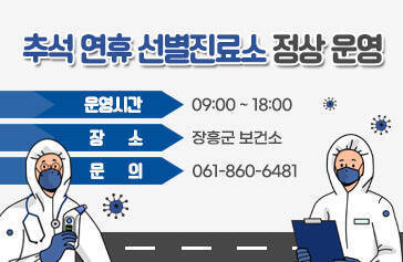 추석 연휴 선별진료소 정상 운영 운영시간: 09:00 ~ 18:00 장      소: 장흥군보건소 문     의: 061-860-6481