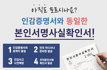 아직도 모르시나요? 인감증명서와 동일한 본인서명사실확인서 1. 인감증명서와 효력이 동일 2. 전국 어디서나 편리한 발급 3. 인감사고 사전예방 4. 전자본인서명 확인서 발급