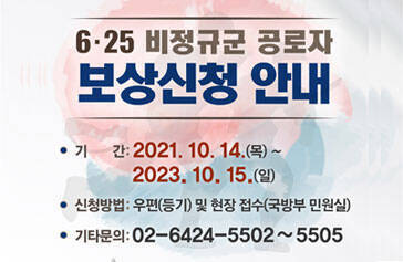 6·25 비정규군 공로자 보상신청 안내 기간 : 2021. 10. 14. (목) ~ 2023. 10. 15.(일) 신청방법 : 우편(등기) 및 현장 접수(국방부 민원실) 기타문의 : 02-6424-5502~5504