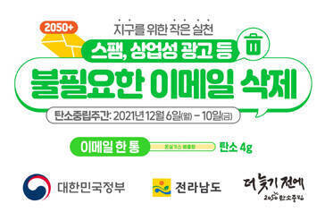 2050+ 지구를 위한 작은실천 스팸, 상업성 광고 등 불필요한 이메일 삭제 탄소중립주간 : 2021년 12월 6일(월)~10일(금) 이메일 한통 - 온실가스 배출량 탄소 4g 대한민국 정부, 전라남도, 더 늦기전에 2050탄소중립