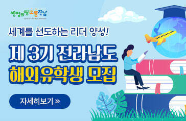 생명의땅 으뜸 전남 세계를 선도하는 리더 양성! 제 3기 전라남도 해외유학생 모집 자세히보기