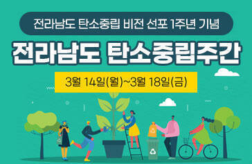 전라남도 탄소중립 비전 선포 1주년 기념 전라남도 탄소중립주간  3월 14일(월) ~ 3월 18일(금)