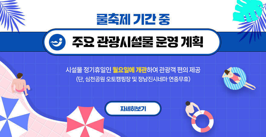 물축제 기간 중 주요 관광시설물 운영 계획 시설물 정기휴일인 월요일에 개관하여 관광객 편의 제공  (단, 심천공원 오토캠핑장 및 정남진시네마 연중무휴) 자세히보기