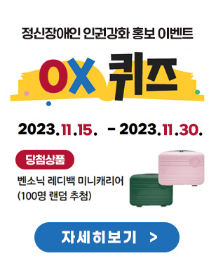 정신장애인 인권강화 홍보 이벤트 OX 퀴즈 2023.11.15~ 2023.11.30 당첨상품 : 벤소닉 레디백 미니캐리어(100명 랜덤 추첨) 자세히보기